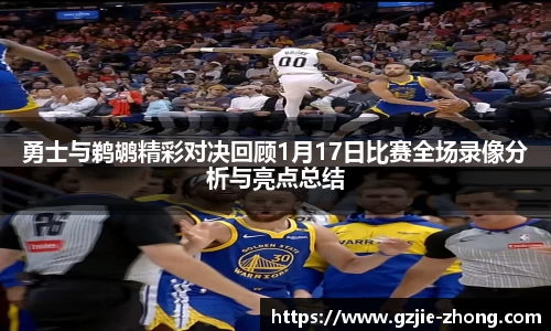勇士与鹈鹕精彩对决回顾1月17日比赛全场录像分析与亮点总结